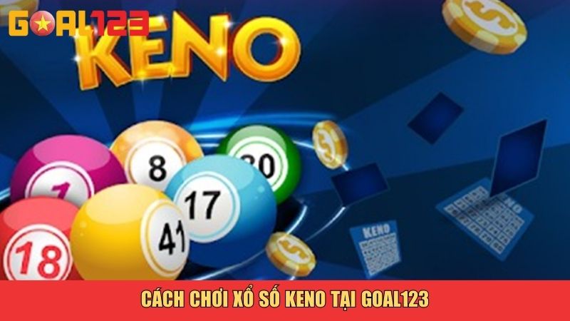 Xổ Số Keno Goal123 – Trải Nghiệm Cá Cược Số Đỉnh Cao 3 Cách chơi xổ số Keno tại Goal123
