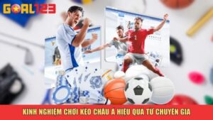 Kinh nghiệm chơi kèo châu Á hiệu quả từ chuyên gia
