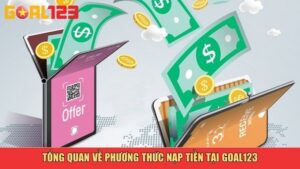 Tổng quan về phương thức nạp tiền tại Goal123