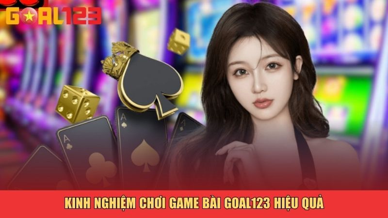 Kinh nghiệm chơi game bài Goal123 hiệu quả