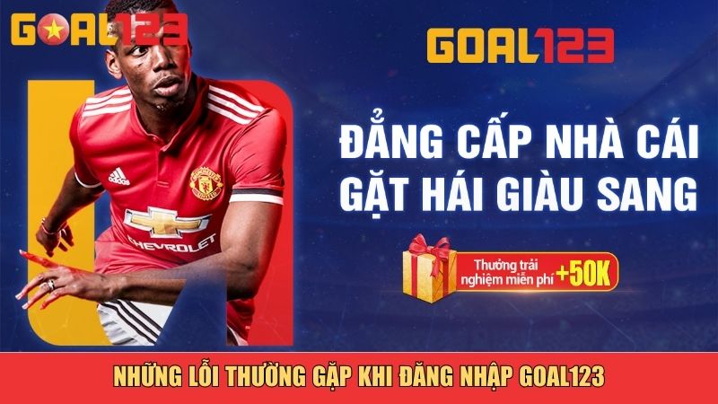 Những lỗi thường gặp khi đăng nhập Goal123