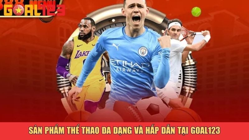 Thể Thao Goal123 – Nền Tảng Cá Cược Thể Thao Uy Tín Và Đẳng Cấp 2 Sản phẩm thể thao đa dạng và hấp dẫn tại Goal123